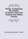 Works: Comprising His Studies of Nature; Paul and Virginia and Indian Cottage - Bernardin de Saint-Pierre