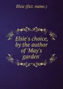 Elsie.s choice, by the author of .May.s garden.. - Elsie- Fict. Name