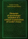 Elements of psychology: included in a critical examination of Locke.s Essay . - Victor Cousin