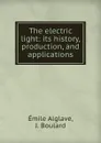 The electric light: its history, production, and applications - Émile Alglave