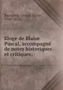 Eloge de Blaise Pascal, accompagne de notes historiques et critiques; - George Marie Raymond