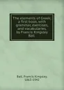 The elements of Greek; a first book, with grammar, exercises, and vocabularies, by Francis Kingsley Ball - Francis Kingsley Ball