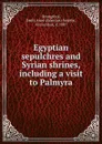 Egyptian sepulchres and Syrian shrines, including a visit to Palmyra - Beaufort Smythe Strangford