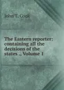 The Eastern reporter: containing all the decisions of the states ., Volume 1 - John T. Cook