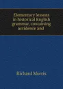 Elementary lessons in historical English grammar, containing accidence and . - Richard Morris