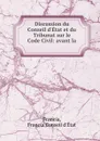 Discussion du Conseil d.Etat et du Tribunat sur le Code Civil: avant la . - Francia Conseil d'État Francia