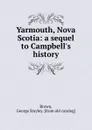 Yarmouth, Nova Scotia: a sequel to Campbell.s history - George Stayley Brown