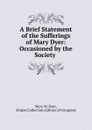 A Brief Statement of the Sufferings of Mary Dyer: Occasioned by the Society . - Mary M. Dyer