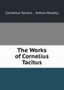 The Works of Cornelius Tacitus - Cornelius Tacitus