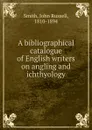 A bibliographical catalogue of English writers on angling and ichthyology - John Russell Smith