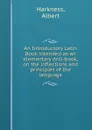 An Introductory Latin Book intended as an elementary drill-book, on the inflections and principles of the language - Albert Harkness