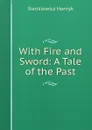 With Fire and Sword: A Tale of the Past - Sienkiewicz Henryk