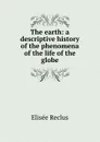 The earth: a descriptive history of the phenomena of the life of the globe - Elisée Reclus