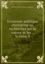 Economie politique chretienne ou recherches sur la nature et les ., Volume 3 - Jean Paul Alban de Villeneuve-Bargemont