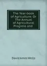 The Year-book of Agriculture: Or The Annual of Agricultural Progress and . - David Ames Wells