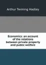 Economics: an account of the relations between private property and public welfare - Hadley Arthur Twining