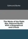 The Works of the Right Hon. Edmund Burke: With a Biographical and Critical . - Edmund Burke