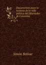 Documentos para la historia de la vida publica del libertador de Colombia . - Simón Bolívar