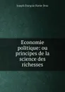 Economie politique: ou principes de la science des richesses - Joseph-François-Xavier Droz