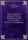 The educational labors of Henry Barnard; a study in the history of American pedagogy - Will Seymour Monroe