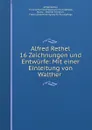 Alfred Rethel 16 Zeichnungen und Entwurfe: Mit einer Einleitung von Walther . - Alfred Rethel