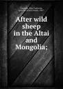 After wild sheep in the Altai and Mongolia; - Elim Pavlovich Demidov