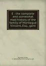 E : the complete and somewhat mad history of the family of Montague Vincent, Esq., gent. - Julian Hinckley