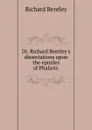 Dr. Richard Bentley.s dissertations upon the epistles of Phalaris . - Richard Bentley