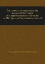 Documents accompanying the Journal of the House of Representatives of the State of Michigan, at the annual session of - Michigan. Legislature. House of Representatives