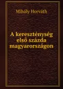 A keresztenyseg elso szazda magyarorszagon - Mihály Horváth