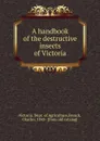 A handbook of the destructive insects of Victoria - Victoria. Dept. of Agriculture