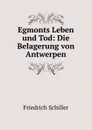 Egmonts Leben und Tod: Die Belagerung von Antwerpen - Friedrich Schiller