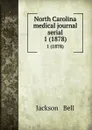 North Carolina medical journal serial. 1 (1878) - Jackson and Bell