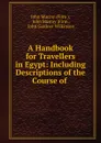 A Handbook for Travellers in Egypt: Including Descriptions of the Course of . - John Gardner Wilkinson