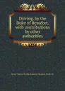 Driving, by the Duke of Beaufort, with contributions by other authorities - Henry Charles FitzRoy Somerset Beaufort