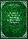 A Digest of Statutes Relating to Merchant Shipping - Board of Trade
