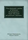 The dramatic works of William Shakespeare: from the text of Johnson, Stevens . - William Shakespeare