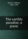 The earthly paradise; a poem - William Morris