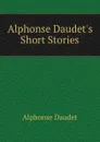 Alphonse Daudet.s Short Stories - Alphonse Daudet