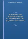 Alexander von Humboldts Reise in die Aequinoctial-gegenden des neuen . - Alexander von Humboldt