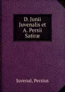D. Junii Juvenalis et A. Persii Satirae - Persius Juvenal
