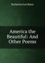 America the Beautiful: And Other Poems - Katharine Lee Bates