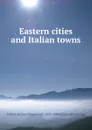 Eastern cities and Italian towns - Richard Popplewell Pullan