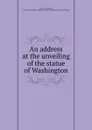 An address at the unveiling of the statue of Washington - George William Curtis