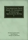 The American Farm Book: Or Compend of American Agriculture; Being a . - Richard Lamb Allen