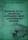 Eastward, ho: or, adventures at Rangeley Lakes : containing the amusing . - Charles Alden John Farrar