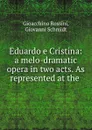 Eduardo e Cristina: a melo-dramatic opera in two acts. As represented at the . - Gioacchino Rossini
