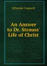 An Answer to Dr. Strauss. Life of Christ - Athanase Coquerel