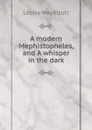 A modern Mephistopheles, and A whisper in the dark - Alcott Louisa May