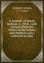 A memoir of James Jackson, jr., M.D., with extracts from his letters to his father; and medical cases, collected by him - James Jackson